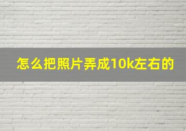 怎么把照片弄成10k左右的