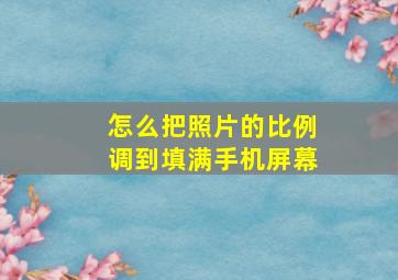 怎么把照片的比例调到填满手机屏幕