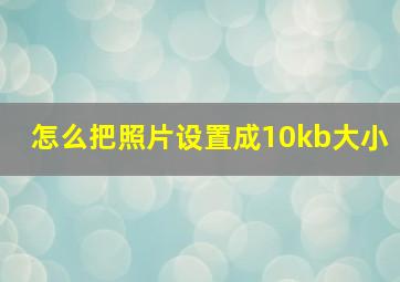 怎么把照片设置成10kb大小