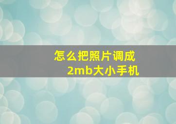 怎么把照片调成2mb大小手机