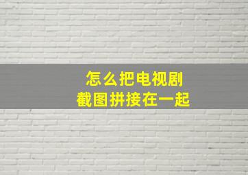 怎么把电视剧截图拼接在一起