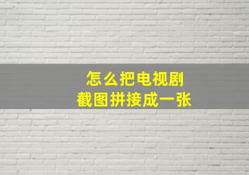 怎么把电视剧截图拼接成一张