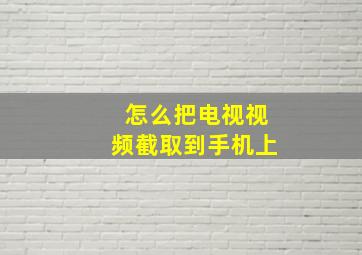 怎么把电视视频截取到手机上