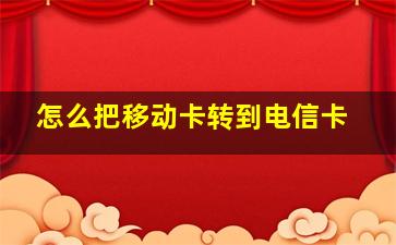 怎么把移动卡转到电信卡