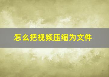 怎么把视频压缩为文件