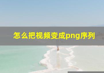 怎么把视频变成png序列