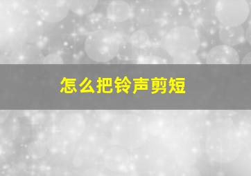 怎么把铃声剪短