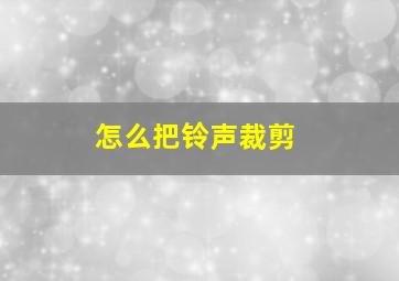 怎么把铃声裁剪