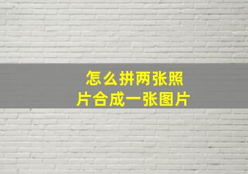 怎么拼两张照片合成一张图片