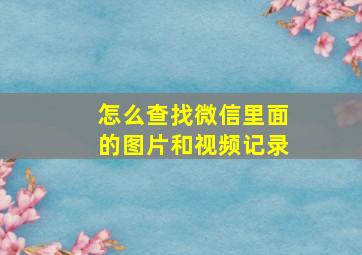 怎么查找微信里面的图片和视频记录