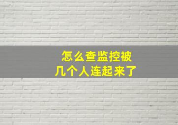 怎么查监控被几个人连起来了