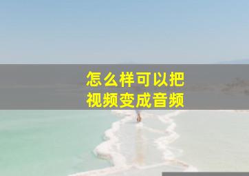 怎么样可以把视频变成音频