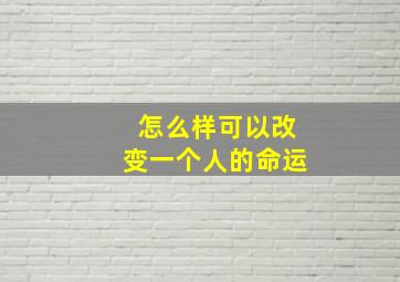 怎么样可以改变一个人的命运