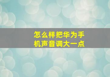 怎么样把华为手机声音调大一点