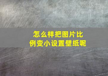 怎么样把图片比例变小设置壁纸呢