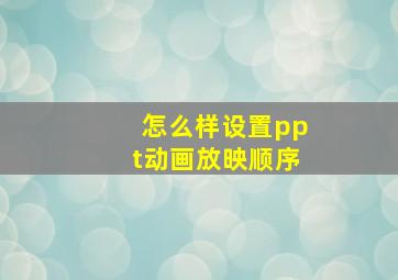 怎么样设置ppt动画放映顺序