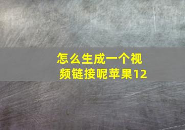 怎么生成一个视频链接呢苹果12