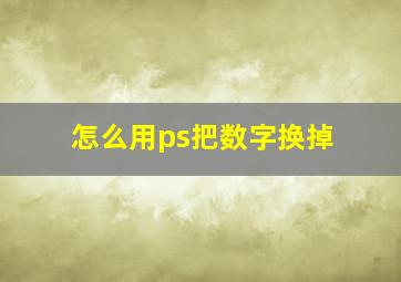 怎么用ps把数字换掉