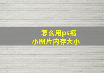 怎么用ps缩小图片内存大小