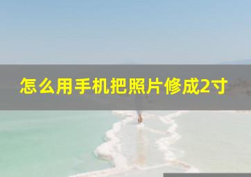 怎么用手机把照片修成2寸