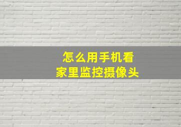 怎么用手机看家里监控摄像头