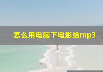 怎么用电脑下电影给mp3