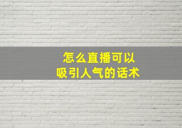 怎么直播可以吸引人气的话术