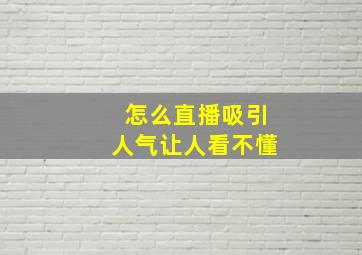 怎么直播吸引人气让人看不懂