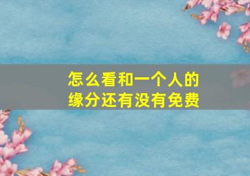 怎么看和一个人的缘分还有没有免费