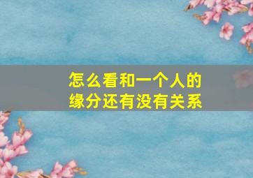 怎么看和一个人的缘分还有没有关系