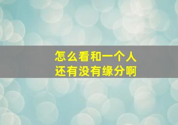 怎么看和一个人还有没有缘分啊