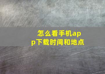 怎么看手机app下载时间和地点