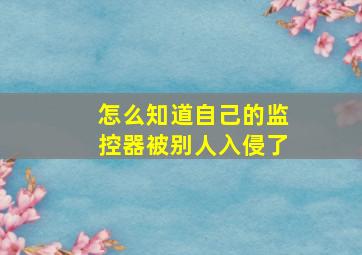 怎么知道自己的监控器被别人入侵了