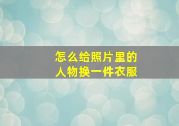 怎么给照片里的人物换一件衣服