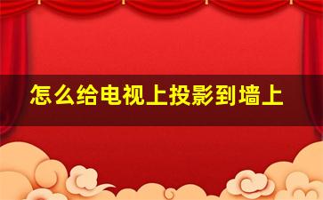 怎么给电视上投影到墙上