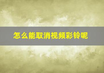 怎么能取消视频彩铃呢