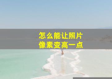 怎么能让照片像素变高一点