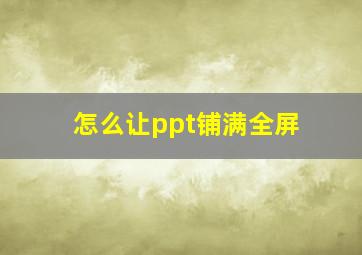 怎么让ppt铺满全屏