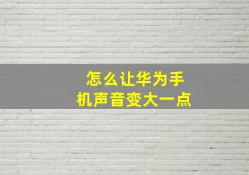 怎么让华为手机声音变大一点