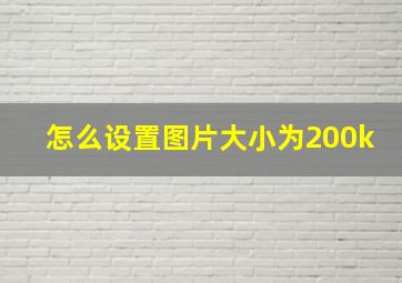 怎么设置图片大小为200k