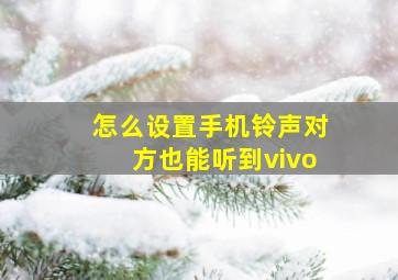 怎么设置手机铃声对方也能听到vivo