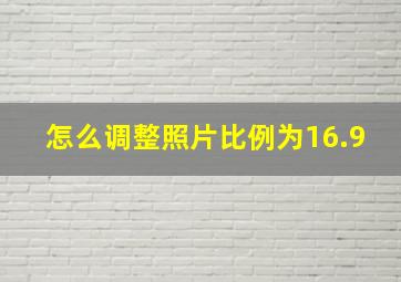 怎么调整照片比例为16.9