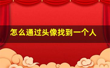 怎么通过头像找到一个人