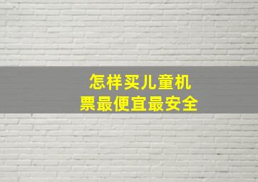 怎样买儿童机票最便宜最安全