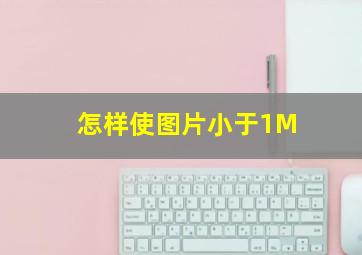 怎样使图片小于1M