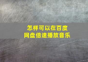 怎样可以在百度网盘倍速播放音乐