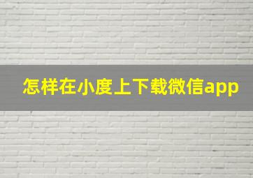 怎样在小度上下载微信app