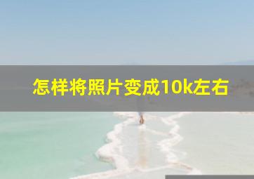 怎样将照片变成10k左右