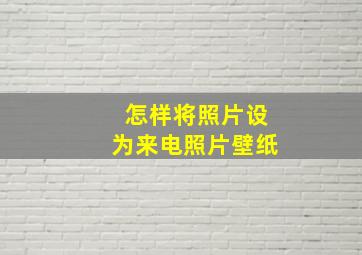 怎样将照片设为来电照片壁纸