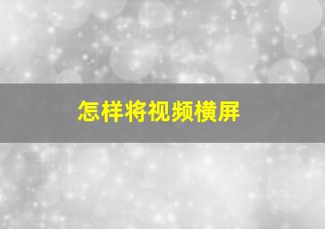 怎样将视频横屏